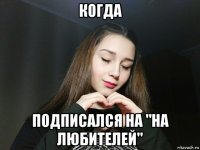 когда подписался на "на любителей"