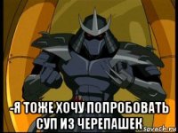  -я тоже хочу попробовать суп из черепашек