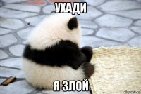 ухади я злой
