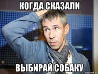 когда сказали выбирай собаку