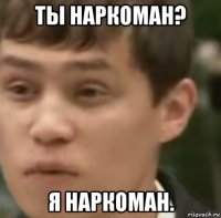 ты наркоман? я наркоман.