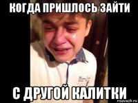 когда пришлось зайти с другой калитки