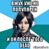вжух уже не популярен и он после 'того dead
