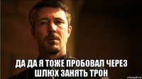  да да я тоже пробовал через шлюх занять трон