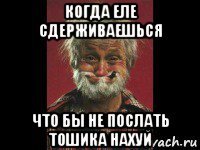 когда еле сдерживаешься что бы не послать тошика нахуй