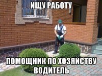 ищу работу помощник по хозяйству водитель
