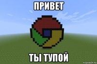 привет ты тупой