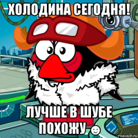 холодина сегодня! лучше в шубе похожу ☻