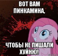 вот вам пинкамина, чтобы не пишали хуйню!