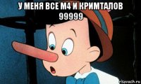 у меня все м4 и кримталов 99999 
