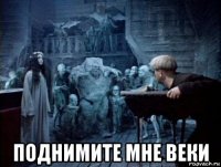  поднимите мне веки