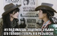  -ну подумаешь зацепила зубами его головку,теперь я в розывске