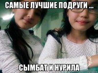 самые лучшие подруги ... сымбат и нурила
