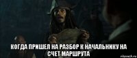  когда пришел на разбор к начальнику на счет маршрута