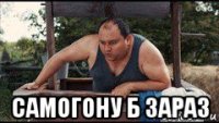  самогону б зараз