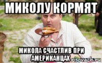 миколу кормят микола счастлив при американцах