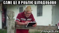 саме це я роблю цілодобово 