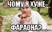 чому я хуже фараона?