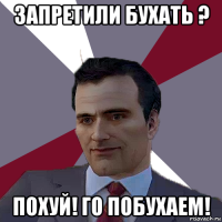 запретили бухать ? похуй! го побухаем!