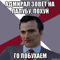 адмирал зовёт на палубу, похуй го побухаем