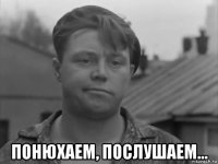  понюхаем, послушаем...