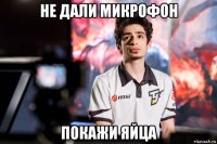 не дали микрофон покажи яйца