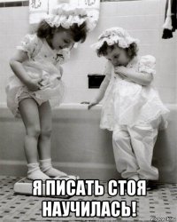  я писать стоя научилась!