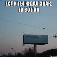 если ты ждал знак, то вот он 