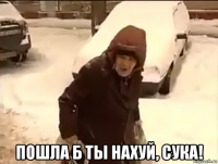  пошла б ты нахуй, сука!