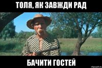 толя, як завжди рад бачити гостей