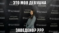 это моя девушка заведено? ???