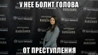 у нее болит голова от преступления