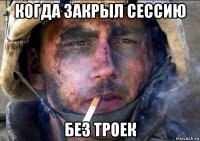 когда закрыл сессию без троек