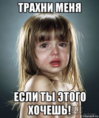 трахни меня если ты этого хочешь!