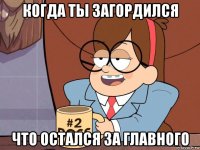 когда ты загордился что остался за главного