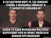 в загадочном мире 7к, где убивают тенями, а женщины оживают и становятся зомбями-кет какой-то один маленький внезапно выросший член не может являться камнем преткновения