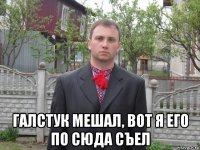  галстук мешал, вот я его по сюда съел