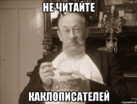 не читайте каклописателей