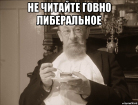не читайте говно либеральное 