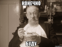 конечно буду
