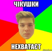 чікушки нехватаєт