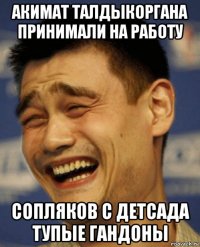 акимат талдыкоргана принимали на работу сопляков с детсада тупые гандоны