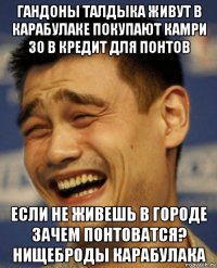 гандоны талдыка живут в карабулаке покупают камри 30 в кредит для понтов если не живешь в городе зачем понтоватся? нищеброды карабулака