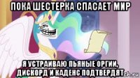 пока шестерка спасает мир я устраиваю пьяные оргии, дискорд и каденс подтвердят