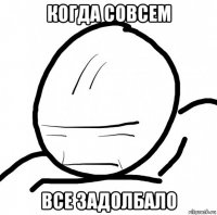 когда совсем все задолбало