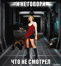 и не говори что не смотрел