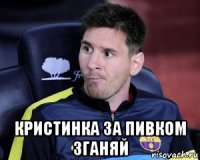  кристинка за пивком зганяй