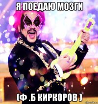 я поедаю мозги (ф .б киркоров )