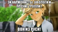 эй,нармонисты ,уфологи и прочие тролли ! вон из руси!