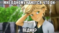 мне одному кажется, что он- педик?